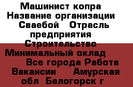 Машинист копра › Название организации ­ Сваебой › Отрасль предприятия ­ Строительство › Минимальный оклад ­ 30 000 - Все города Работа » Вакансии   . Амурская обл.,Белогорск г.